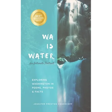 WA IS WATER An Intimate Portrait: Exploring Washington in Poems, Photos and Facts