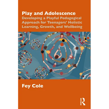 Play and Adolescence: Developing a Playful Pedagogical Approach for Teenagers' Holistic Learning, Growth, and Wellbeing