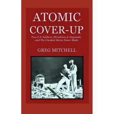 Atomic Cover-up: Two U.S. Soldiers, Hiroshima & Nagasaki, and The Greatest Movie Never Made