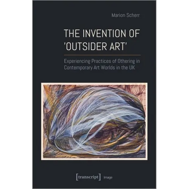 The Invention of >Outsider Art: Experiencing Practices of Othering in Contemporary Art Worlds in the UK