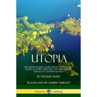 Utopia: Sir Thomas More's Classic Book of Social and Political Satire, Depicting the Customs and Morals of a Utopian Society