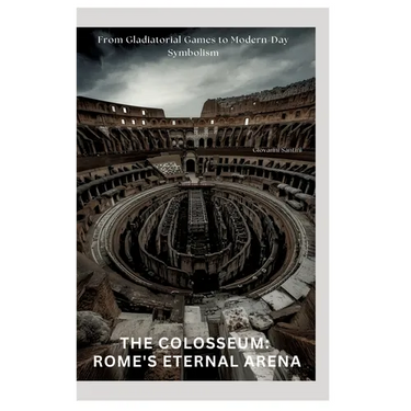 The Colosseum: Rome's Eternal Arena: From Gladiatorial Games to Modern-Day Symbolism
