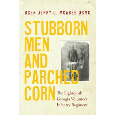 Stubborn Men and Parched Corn: The Eighteenth Georgia Volunteer Infantry Regiment