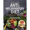 The Essential Anti-Inflammatory Diet Cookbook for Beginners: 100 Flavorful Recipes to Achieve Optimal Health. Proven Strategies to Reduce Inflammation