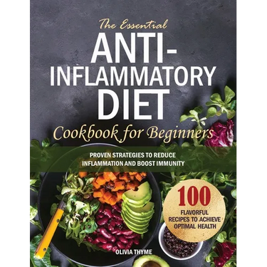The Essential Anti-Inflammatory Diet Cookbook for Beginners: 100 Flavorful Recipes to Achieve Optimal Health. Proven Strategies to Reduce Inflammation