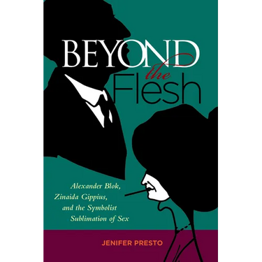 Beyond the Flesh: Alexander Blok, Zinaida Gippius, and the Symbolist Sublimation of Sex