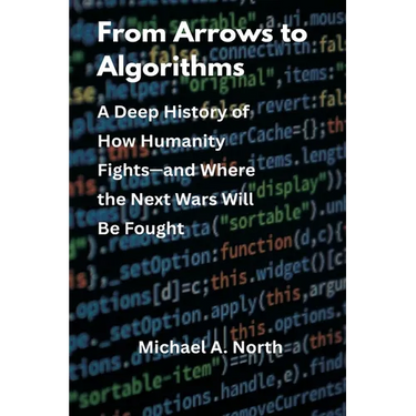 From Arrows to Algorithms: A Deep History of How Humanity Fights-and Where the Next Wars Will Be Fought