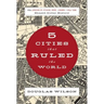 5 Cities That Ruled the World: How Jerusalem, Athens, Rome, London & New York Shaped Global History