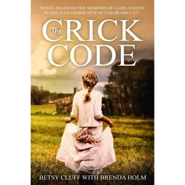 The Crick Code: A Novel Based on the Memoirs of a Girl Raised in the FLDS Community of Colorado City