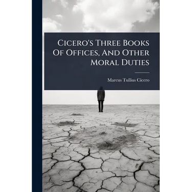 Cicero's Three Books Of Offices, And Other Moral Duties