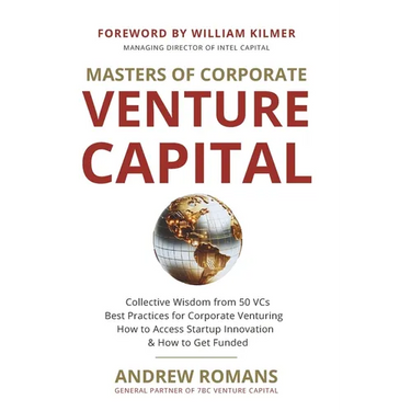 Masters of Corporate Venture Capital: Collective Wisdom from 50 VCs Best Practices for Corporate Venturing How to Access Startup Innovation & How to G