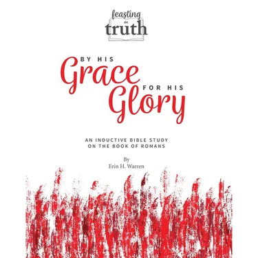 By His Grace For His Glory: An Inductive Bible Study on the Book of Romans (Feasting on Truth)