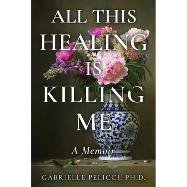 All This Healing is Killing Me: A Memoir