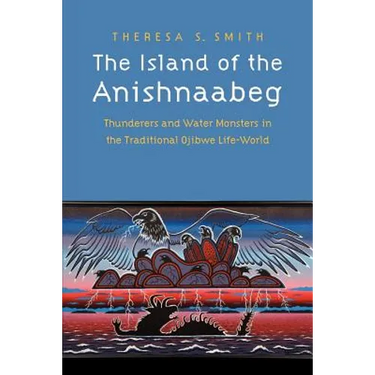 The Island of the Anishnaabeg: Thunderers and Water Monsters in the Traditional Ojibwe Life-World