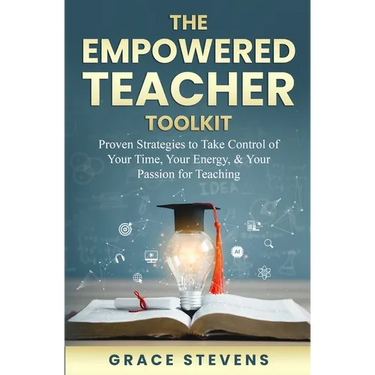 The Empowered Teacher Toolkit: Proven Strategies to Take Control of Your Time, Your Energy, & Your Passion for Teaching