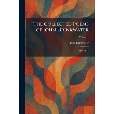 The Collected Poems of John Drinkwater: 1908-1917