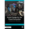 Sound Design for the Visual Storyteller: Creating Sound for Visual Media