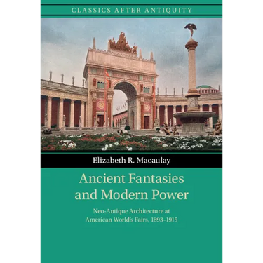 Ancient Fantasies and Modern Power: Neo-Antique Architecture at American World's Fairs, 1893-1915