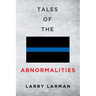 Tales of The Abnormalities: Untold True Stories of Police Agencies with Paranormal Activity and Strange Oddities