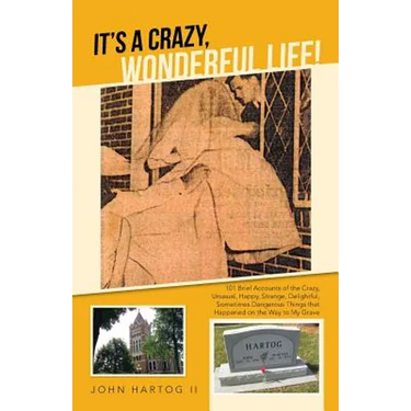 It's a Crazy, Wonderful Life!: 101 Brief Accounts of the Crazy, Unusual, Happy, Strange, Delightful, Sometimes Dangerous Things That Happened on the