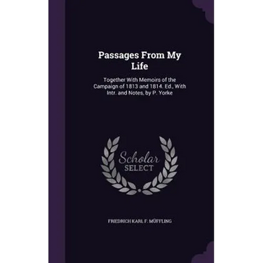 Passages From My Life: Together With Memoirs of the Campaign of 1813 and 1814. Ed., With Intr. and Notes, by P. Yorke
