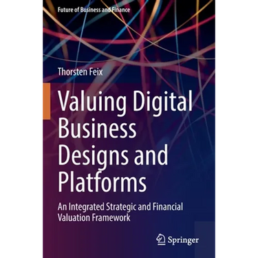 Valuing Digital Business Designs and Platforms: An Integrated Strategic and Financial Valuation Framework