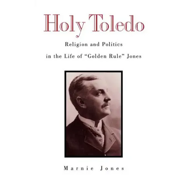 Holy Toledo: Religion and Politics in the Life of Golden Rule Jones
