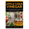 Apple Cider Vinegar: A Simple DIY Manual: How to Make Apple Cider Vinegar from Scraps in Few Minutes and Get Rid of Fat Included: Over 15 O