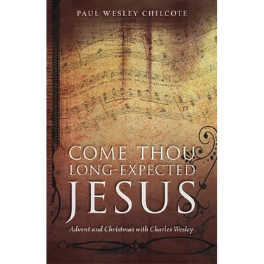 Come Thou Long-Expected Jesus: Advent and Christmas with Charles Wesley