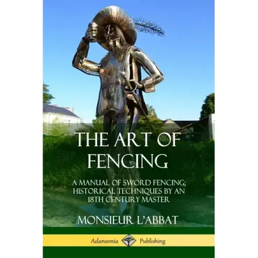 The Art of Fencing: A Manual of Sword Fencing; Historical Techniques by an 18th Century Master