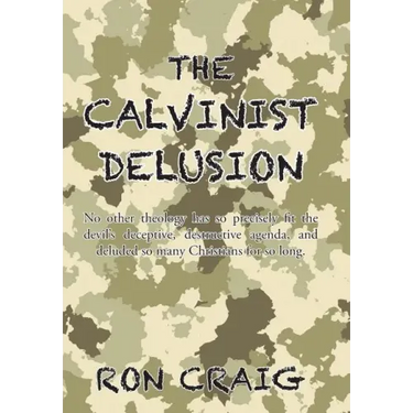 The Calvinist Delusion: No Other Theology Has So Precisely Fit the Devil's Deceptive, Destructive Agenda, and Deluded So Many Christians for So Long.