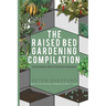 Raised Bed Gardening Compilation for Beginners and Experienced Gardeners: The ultimate guide to produce organic vegetables with tips and ideas to incr