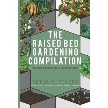 Raised Bed Gardening Compilation for Beginners and Experienced Gardeners: The ultimate guide to produce organic vegetables with tips and ideas to incr