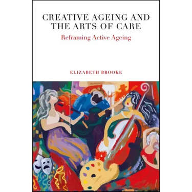 Creative Ageing and the Arts of Care: Reframing Active Ageing