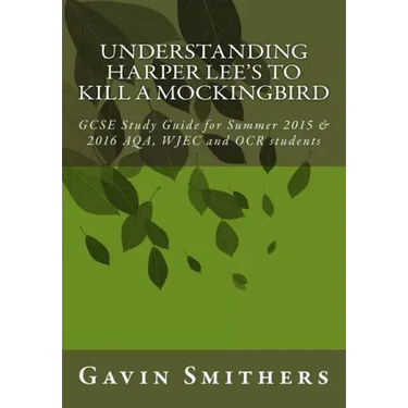 Understanding Harper Lee's To Kill a Mockingbird: GCSE Study Guide for Summer 2015 & 2016 AQA, WJEC and OCR students