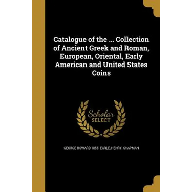 Catalogue of the ... Collection of Ancient Greek and Roman, European, Oriental, Early American and United States Coins