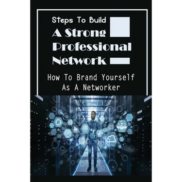 Steps To Build A Strong Professional Network: How To Brand Yourself As A Networker: How To Be A Great Networker