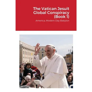 The Vatican Jesuit Global Conspiracy (Book 1): America, Modern Day Babylon