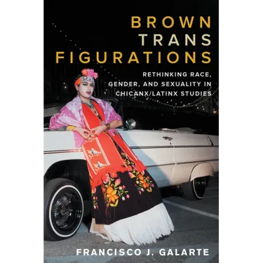 Brown Trans Figurations: Rethinking Race, Gender, and Sexuality in Chicanx/Latinx Studies
