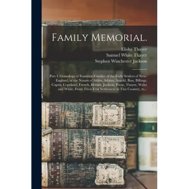 Family Memorial.: Part I. Genealogy of Fourteen Families of the Early Settlers of New-England, of the Names of Alden, Adams, Arnold, Bas