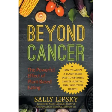 Beyond Cancer: The Powerful Effect of Plant-Based Eating: How to Adopt a Plant-Based Diet to Optimize Cancer Survival and Long-Term Health