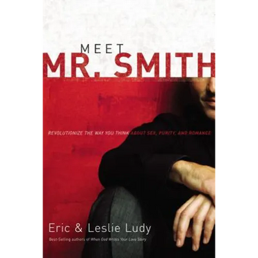 Meet Mr. Smith: Revolutionize the Way You Think about Sex, Purity, and Romance