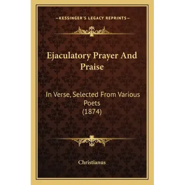 Ejaculatory Prayer and Praise: In Verse, Selected from Various Poets (1874)