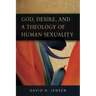 God, Desire, and a Theology of Human Sexuality