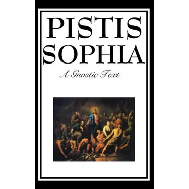 Pistis Sophia: The Gnostic Text of Jesus, Mary, Mary Magdalene, Jesus, and His Disciples