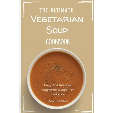 The Ultimate Vegetarian Soup Cookbook: Easy And Delicious Vegetarian Soups For Everyone