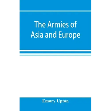 The armies of Asia and Europe: embracing official reports on the armies of Japan, China, India, Persia, Italy, Russia, Austria, Germany, France, and