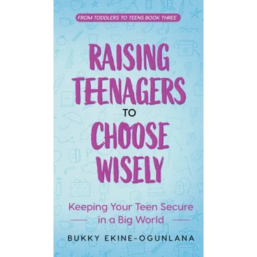 Raising Teenagers to Choose Wisely: Keeping your Teen Secure in a Big World