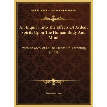 An Inquiry Into the Effects of Ardent Spirits Upon the Human Body and Mind: With an Account of the Means of Preventing (1823)