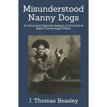 Misunderstood Nanny Dogs: A Critical and Objective Analysis of the Facts & Myths Concerning Pit Bulls